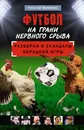 Футбол на грани нервного срыва. Разборки и скандалы народной игры - Н Яременко