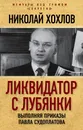 Ликвидатор с Лубянки. Выполняя приказы Павла Судоплатова - Хохлов Николай Евгеньевич