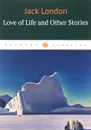 Love of Life and Other Stories - Jack London