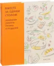 Вместе за одним столом. Домашние рецепты Регины и ее друзей - Екатерина Серова,Дмитрий Мельник,Нелли Подгорская