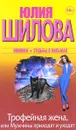 Трофейная жена, или Мужчины приходят и уходят - Юлия Шилова