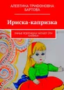 Ириска-капризка. Умные ребятишки читают эти книжки - Бартова Алевтина Трифоновна