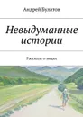 Невыдуманные истории. Рассказы о людях - Булатов Андрей