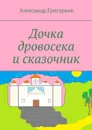Дочка дровосека и сказочник - Григорьев Александр