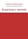 В постели с мечтой - Колесников Виктор