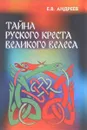 Тайна русского Креста Великого Велеса - Е. В. Андреев