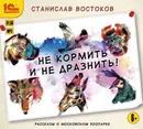 Не кормить и не дразнить! - Востоков Станислав Владимирович
