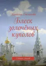 Блеск золочёных куполов. Сборник стихов - Степанова Наталья Алексеевна