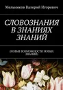 СЛОВОЗНАНИЯ В ЗНАНИЯХ ЗНАНИЙ. (НОВЫЕ ВОЗМОЖНОСТИ НОВЫХ ЗНАНИЙ) - Мельников Валерий Игоревич