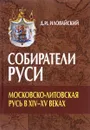 Собиратели Руси. Московско-Литовская Русь в ХIV-XV веках - Д. И. Иловайский