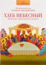 Хлеб Небесный. Проповеди о Божественной литургии - Священномученик Серафим (Звездинский)