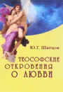 Теософские откровения о любви - Ю. Г. Швецов