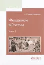 Феодализм в России. В 2 частях. Часть 1 - Н. П. Павлов-Сильванский