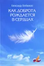 Как доброта рождается в сердцах - Александр Хлебников