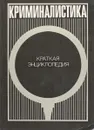 Криминалистика. Краткая энциклопедия - Белкин Р.С.