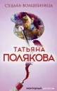 Судьба-волшебница - Татьяна Полякова