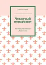 Чокнутый понарошку. Юмористические рассказы - Зубов Алексей