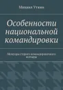 Особенности национальной командировки. Мемуары старого командировочного волчары - Уткин Михаил