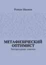 Метафизический оптимист. Литературные заметки - Иванов Роман
