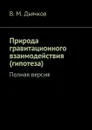 Природа гравитационного взаимодействия (гипотеза). Полная версия - Дьячков В. М.