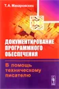 Документирование программного обеспечения. В помощь техническому писателю - Т. А. Макаровских