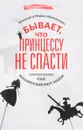 Бывает, что принцессу не спасти.  Как манипулировать - Алексей и Мария Афанасьевы