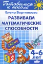 Развиваем математические способности. Для детей 4-6 лет - Елена Бортникова