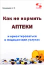 Как не кормить аптеки и ориентироваться в медицинских услугах - А. П. Кашкаров