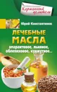 Лечебные масла. Амарантовое, льняное, облепиховое, кунжутное - Юрий Константинов