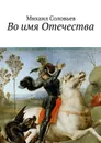 Во имя Отечества - Соловьев Михаил