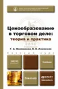 Ценообразование в торговом деле. Теория и практика - Г. А. Маховикова, В. В. Лизовская