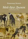 Мой друг Дымок . Сказки и истории о собаках - Леонов Владимир