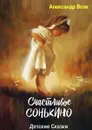 Счастливое Сонькино. Детские сказки - Волк Александр