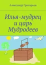 Илья-мудрец и царь Мудродеев - Григорьев Александр