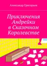Приключения Андрейки в Сказочном Королевстве - Григорьев Александр