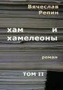 Хам и хамелеоны. Роман. Том II - Репин Вячеслав Борисович