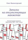 Записки на отсутствующих манжетах. Литературный дневник. Фрагменты 2007—2017 годов - Яненагорский Олег Александрович