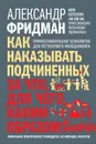 Как наказывать подчиненных. За что, для чего, каким образом. Профессиональная технология для регулярного менеджмента. Уникальное практическое руководство, не имеющее аналогов - Александр Фридман