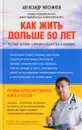 Как жить дольше 50 лет. Честный разговор с врачом о лекарствах и медицине - Александр Мясников