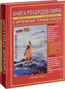 Книга рекордов мира. Гиревой триатлон. Экстремальные точки, святые и примечательные места всех континентов, материков, частей света. Впервые в мире. Рекордсмен Анатолий Ежов - 