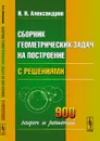 Сборник геометрических задач на построение. С решениями - И. И. Александров