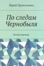 По следам Чернобыля. Былые надежды - Юрий Прокопенко