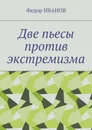 Две пьесы против экстремизма - Иванов Федор