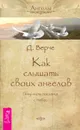 Как слышать своих ангелов. Получайте послания с Небес - Верче Дорин