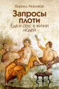 Запросы плоти. Еда и секс в жизни людей - Резников Кирилл Юрьевич