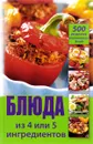 Блюда из 4 или 5 ингредиентов. 500 рецептов вкуснейших блюд - О. В. Лазарева