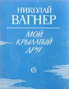 Мой крылатый друг - Николай Вагнер