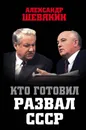 Кто готовил развал СССР - Александр Шевякин