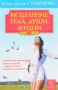Исцеление тела, души, жизни - Анастасия Семенова