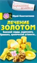 Лечение золотом болезней сердца, радикулита, бронхита, хронической усталости... - Юрий Константинов